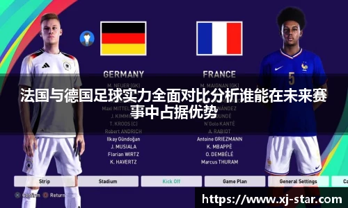 法国与德国足球实力全面对比分析谁能在未来赛事中占据优势
