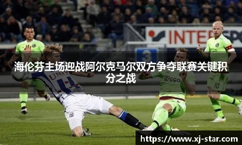 海伦芬主场迎战阿尔克马尔双方争夺联赛关键积分之战