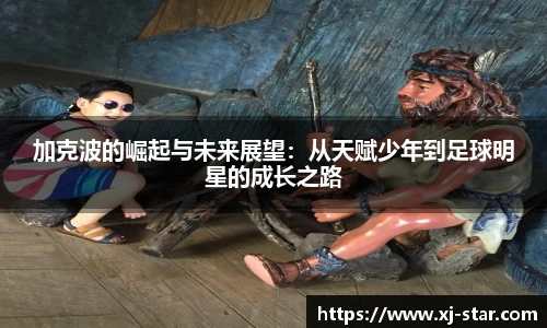 加克波的崛起与未来展望：从天赋少年到足球明星的成长之路