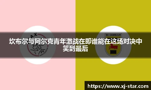 坎布尔与阿尔克青年激战在即谁能在这场对决中笑到最后