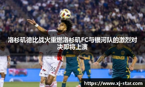 洛杉矶德比战火重燃洛杉矶FC与银河队的激烈对决即将上演