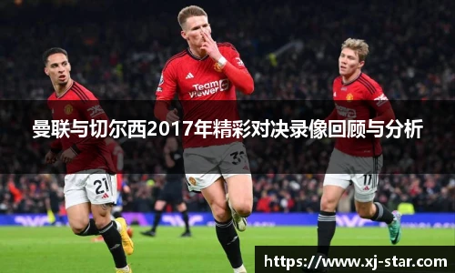 曼联与切尔西2017年精彩对决录像回顾与分析