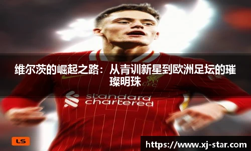 维尔茨的崛起之路：从青训新星到欧洲足坛的璀璨明珠