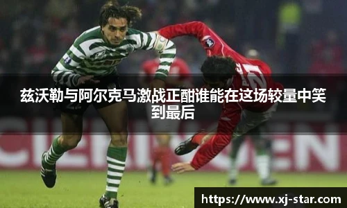 兹沃勒与阿尔克马激战正酣谁能在这场较量中笑到最后