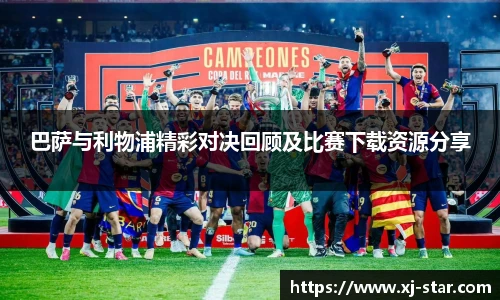 巴萨与利物浦精彩对决回顾及比赛下载资源分享