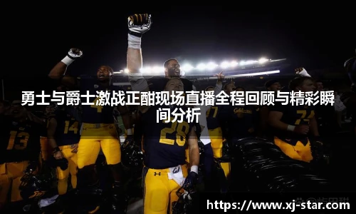 勇士与爵士激战正酣现场直播全程回顾与精彩瞬间分析
