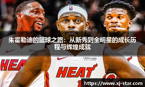 朱霍勒迪的篮球之路：从新秀到全明星的成长历程与辉煌成就