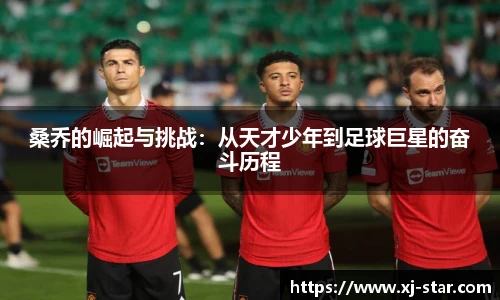 桑乔的崛起与挑战：从天才少年到足球巨星的奋斗历程
