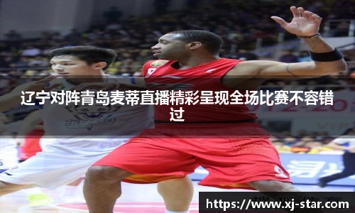 辽宁对阵青岛麦蒂直播精彩呈现全场比赛不容错过
