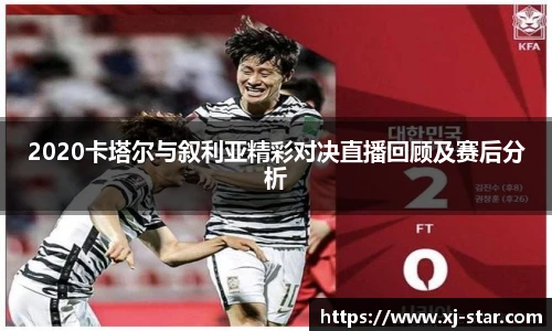 2020卡塔尔与叙利亚精彩对决直播回顾及赛后分析