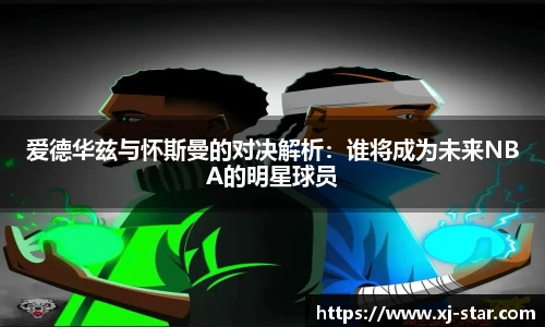 爱德华兹与怀斯曼的对决解析：谁将成为未来NBA的明星球员