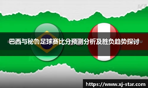 巴西与秘鲁足球赛比分预测分析及胜负趋势探讨
